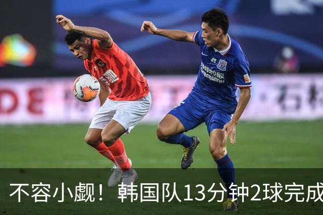 不容小觑！韩国队13分钟2球完成逆转 世界杯三连胜欧洲球队
