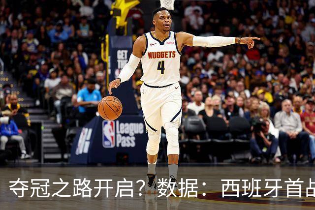 夺冠之路开启？数据：西班牙首战望大胜黑马队