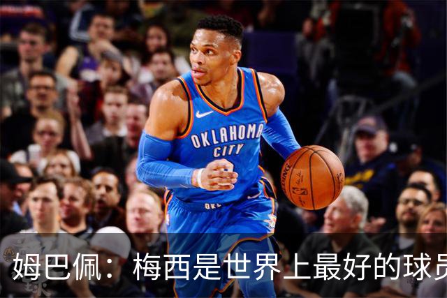 姆巴佩：梅西是世界上最好的球员 和他踢球很容易