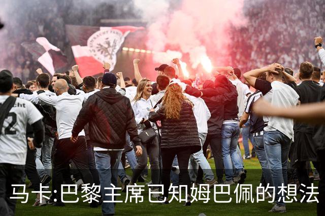马卡:巴黎主席已知姆巴佩的想法 他已决定去皇马